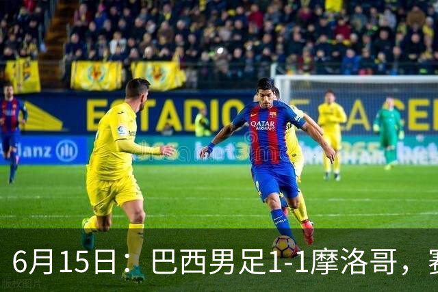 6月15日：巴西男足1-1摩洛哥，赛后球员评分：四人满分，2人及格，2人拉胯