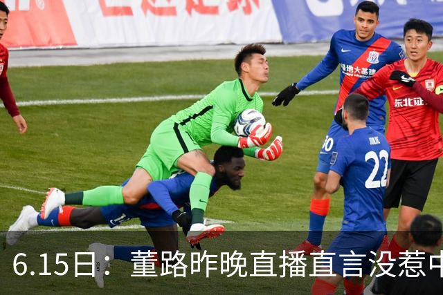 6.15日：董路昨晚直播直言没惹中国足协，惹恼的是北京足协这帮人